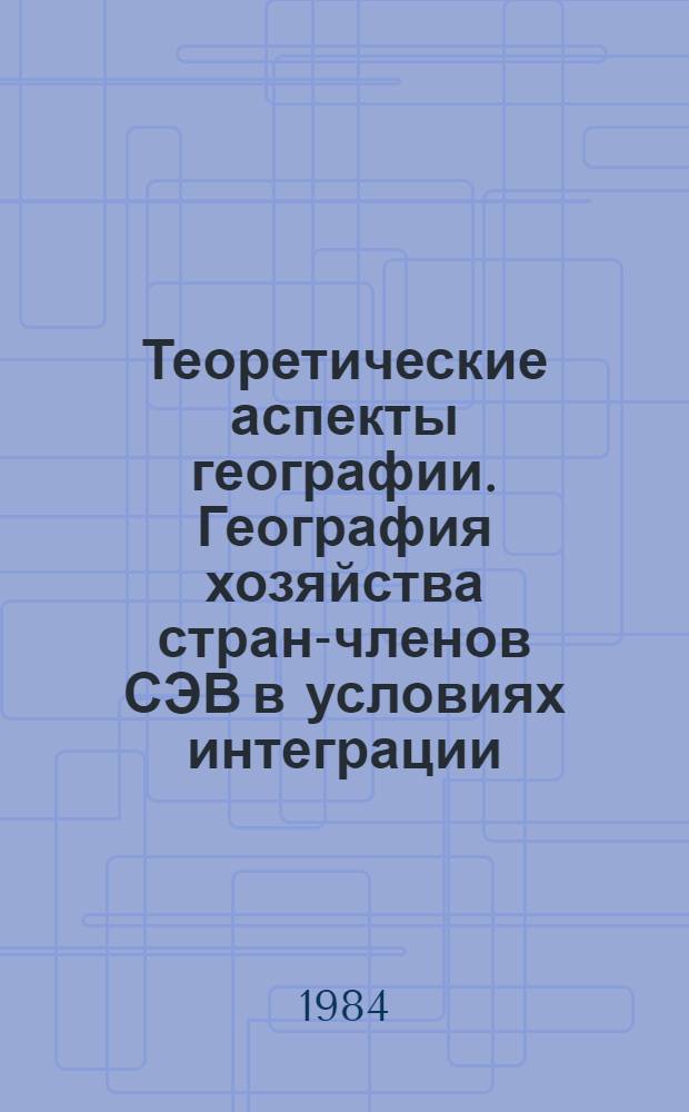 Теоретические аспекты географии. География хозяйства стран-членов СЭВ в условиях интеграции