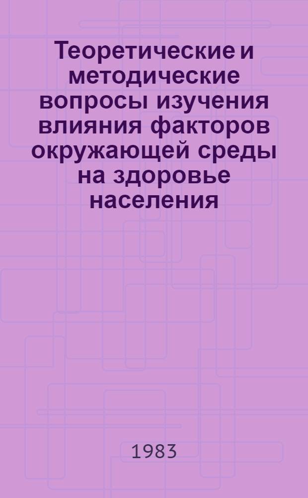 Теоретические и методические вопросы изучения влияния факторов окружающей среды на здоровье населения : Сб. науч. тр