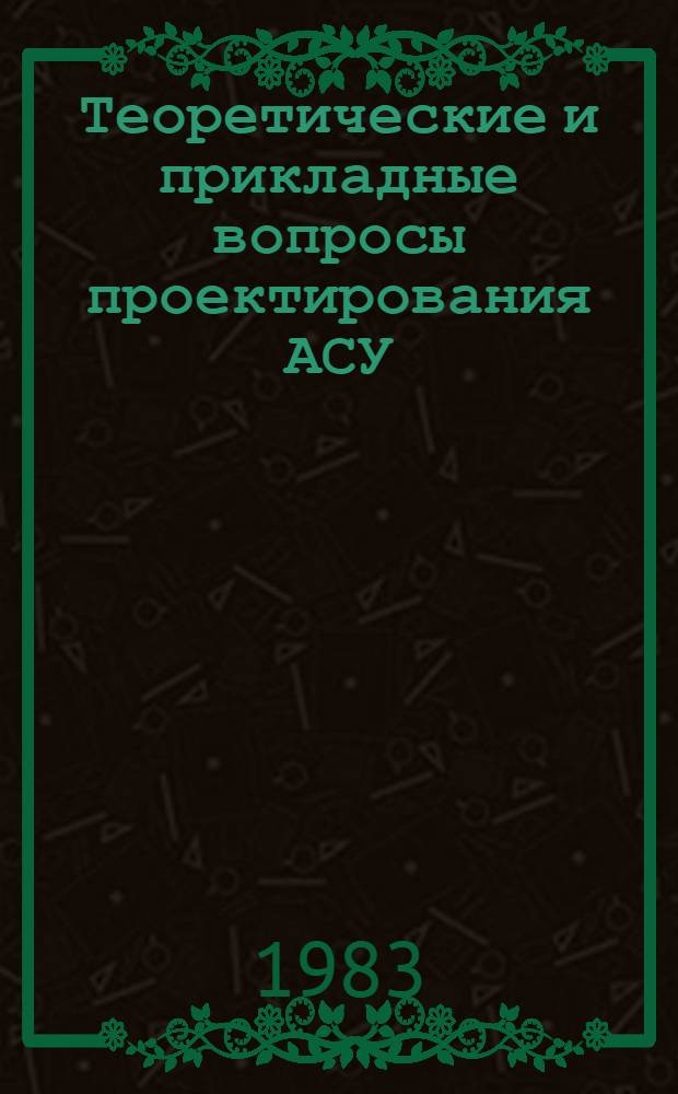 Теоретические и прикладные вопросы проектирования АСУ : Сб. науч. тр