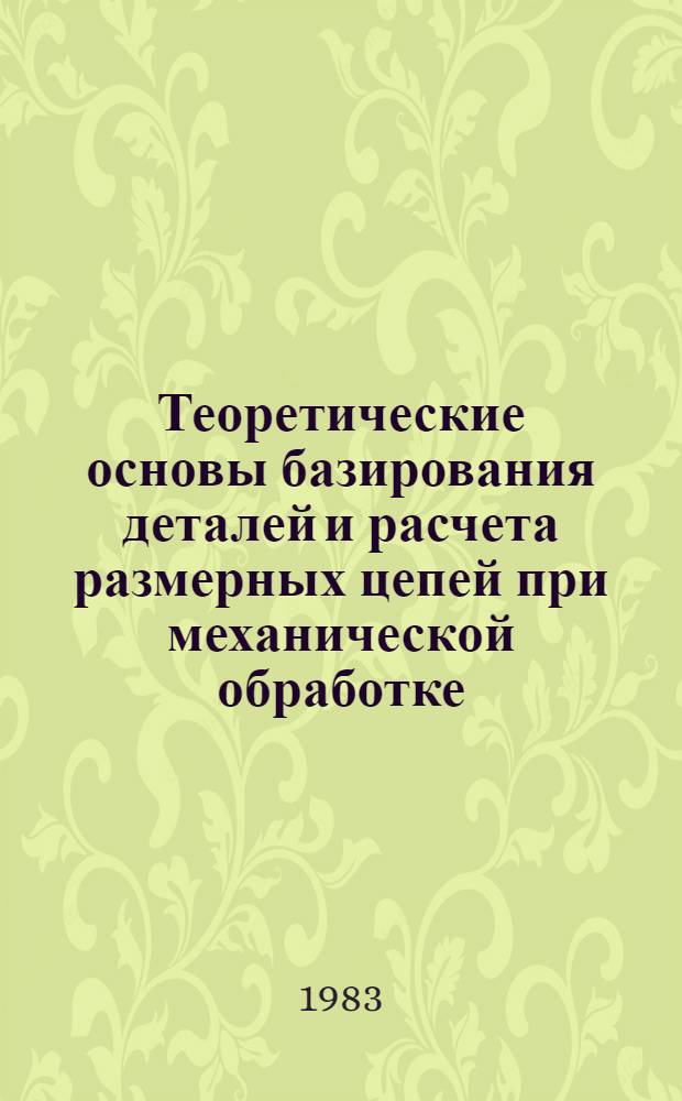 Теоретические основы базирования деталей и расчета размерных цепей при механической обработке : Учеб. пособие