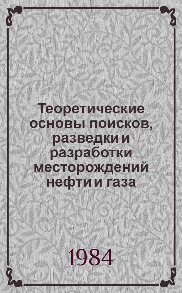Теоретические основы поисков, разведки и разработки месторождений нефти и газа : Сб. ст.