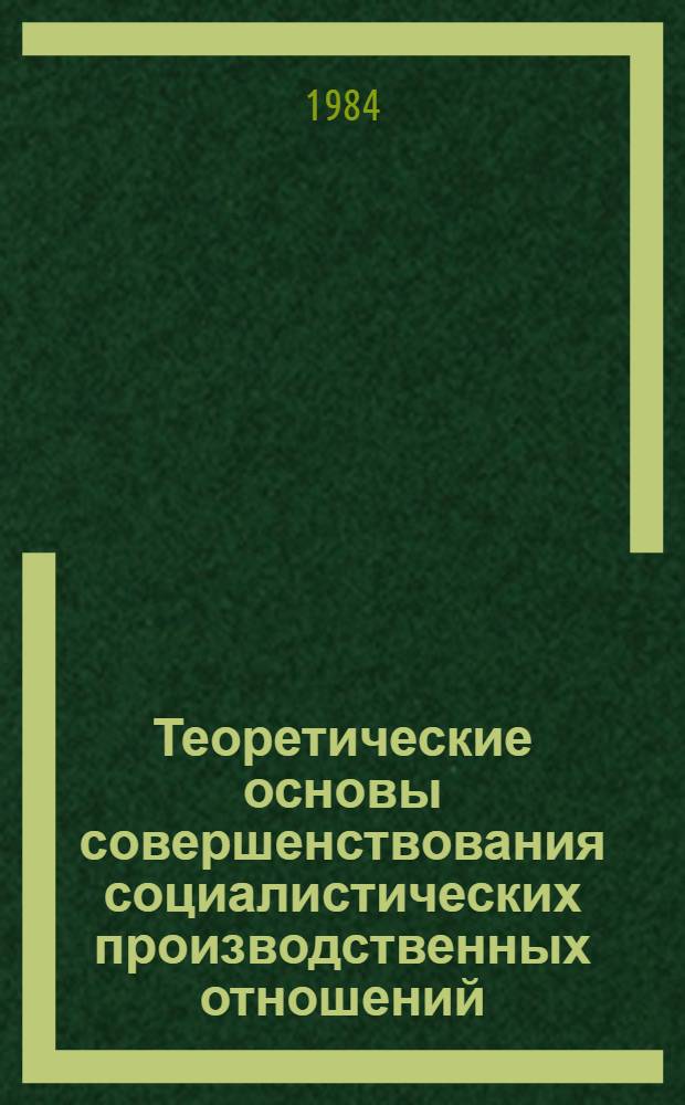 Теоретические основы совершенствования социалистических производственных отношений : Сб. науч. тр