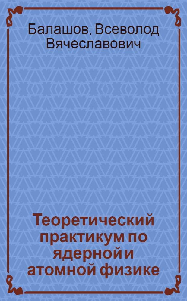 Теоретический практикум по ядерной и атомной физике : Учеб. пособие для физ. спец. вузов