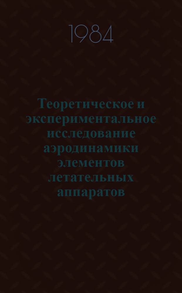 Теоретическое и экспериментальное исследование аэродинамики элементов летательных аппаратов : Темат. сб. науч. тр