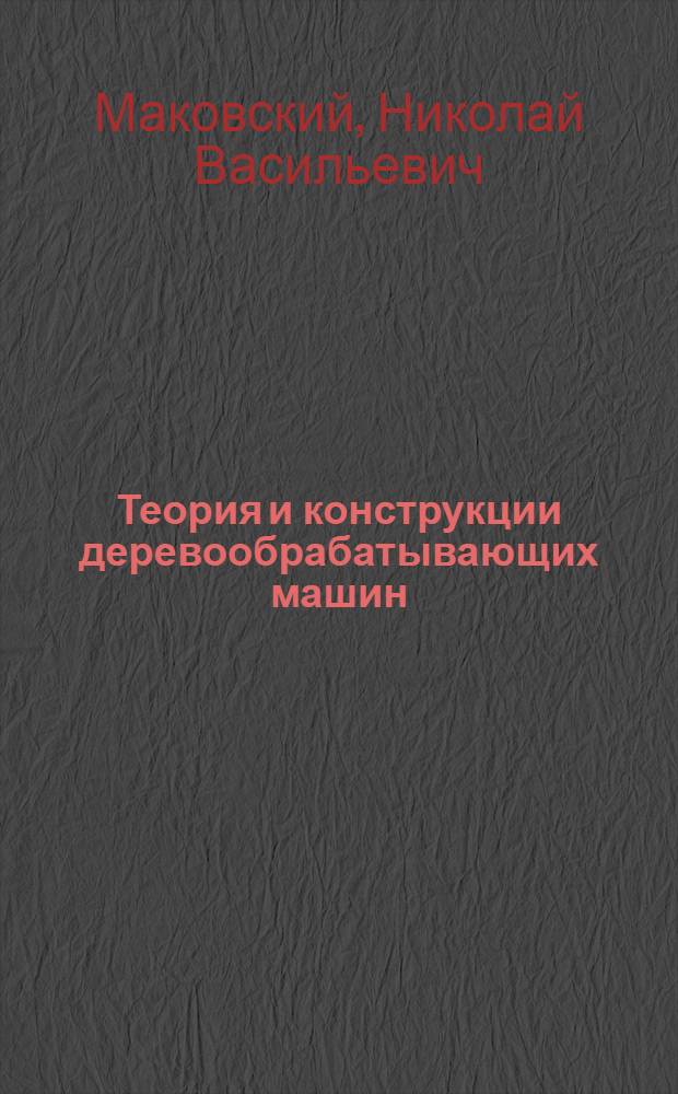 Теория и конструкции деревообрабатывающих машин : Учеб. для вузов по спец. "Машины и механизмы лесн. и деревообраб. пром-сти"