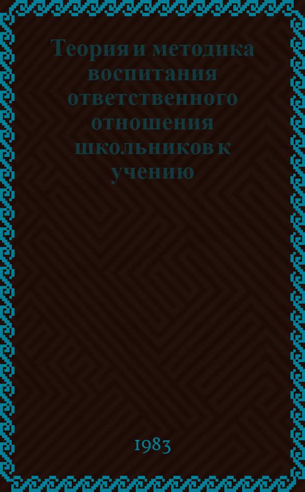 Теория и методика воспитания ответственного отношения школьников к учению : Сб. науч. тр