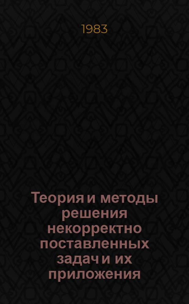 Теория и методы решения некорректно поставленных задач и их приложения : Сб. науч. тр. : Докл. школы-семинара