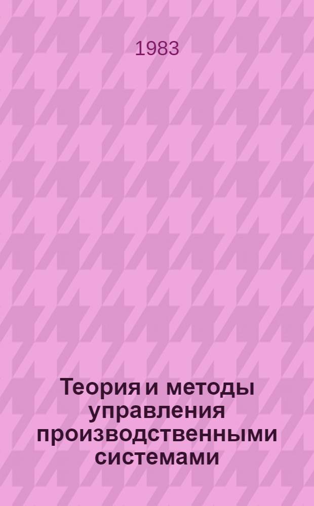 Теория и методы управления производственными системами : Сб. науч. тр