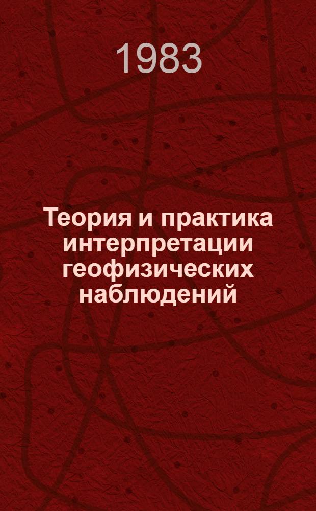 Теория и практика интерпретации геофизических наблюдений : Темат. сб. науч. тр