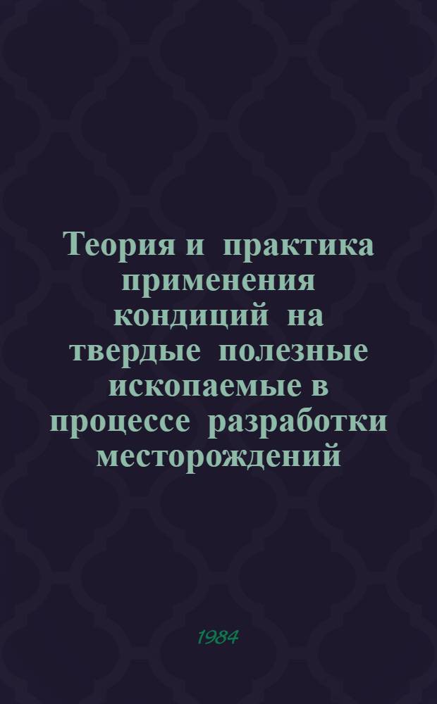 Теория и практика применения кондиций на твердые полезные ископаемые в процессе разработки месторождений : Сб. материалов Всесоюз. совещ., г. Москва, 22-23 марта 1983 г