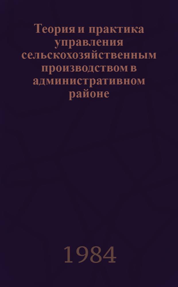 Теория и практика управления сельскохозяйственным производством в административном районе : Науч. тр