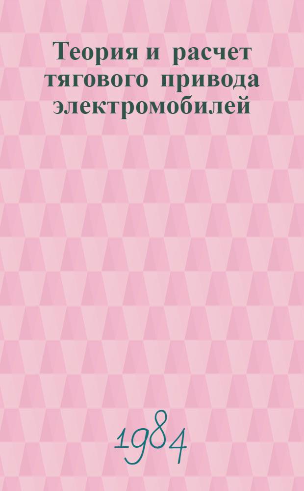 Теория и расчет тягового привода электромобилей : Учеб. пособие для вузов по спец. "Гор. электр. трансп." и "Электр. тяга и автоматизация тяговых устройств"