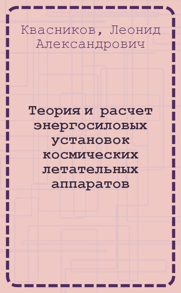 Теория и расчет энергосиловых установок космических летательных аппаратов : Учеб. для авиац. спец. вузов