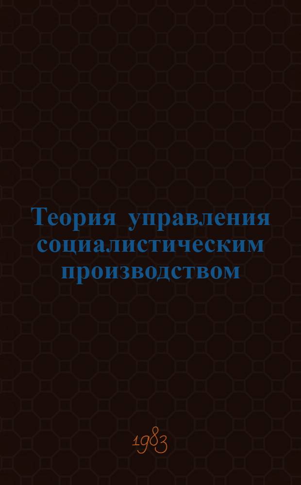 Теория управления социалистическим производством : Учеб. для инж.-экон. спец. вузов
