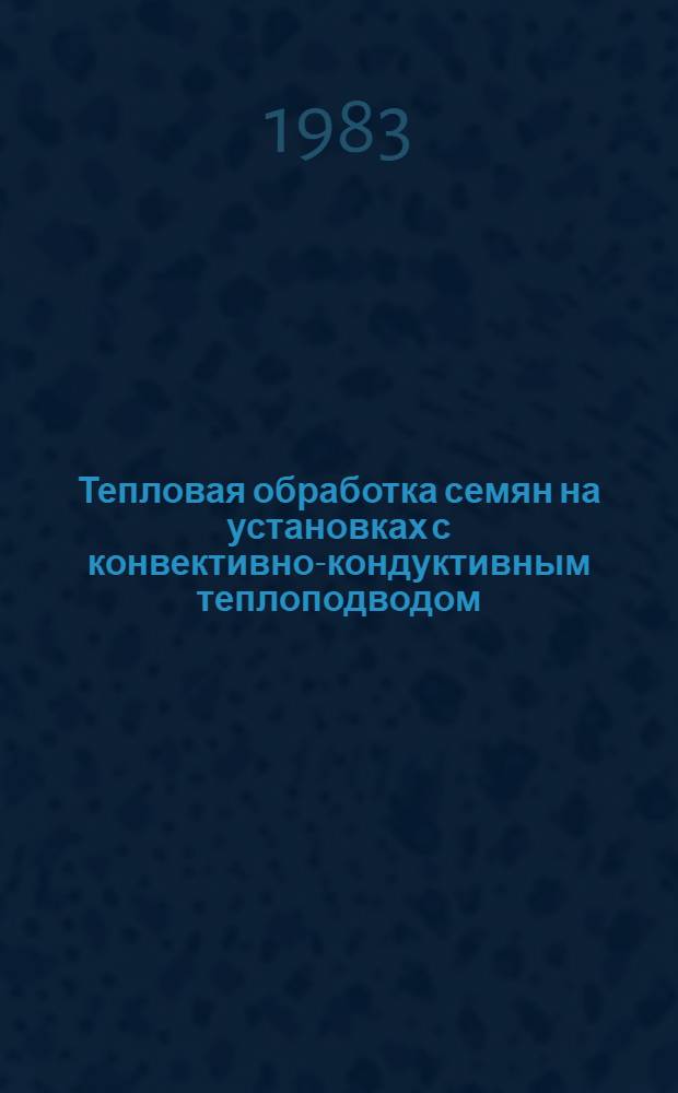 Тепловая обработка семян на установках с конвективно-кондуктивным теплоподводом : Метод. рекомендации