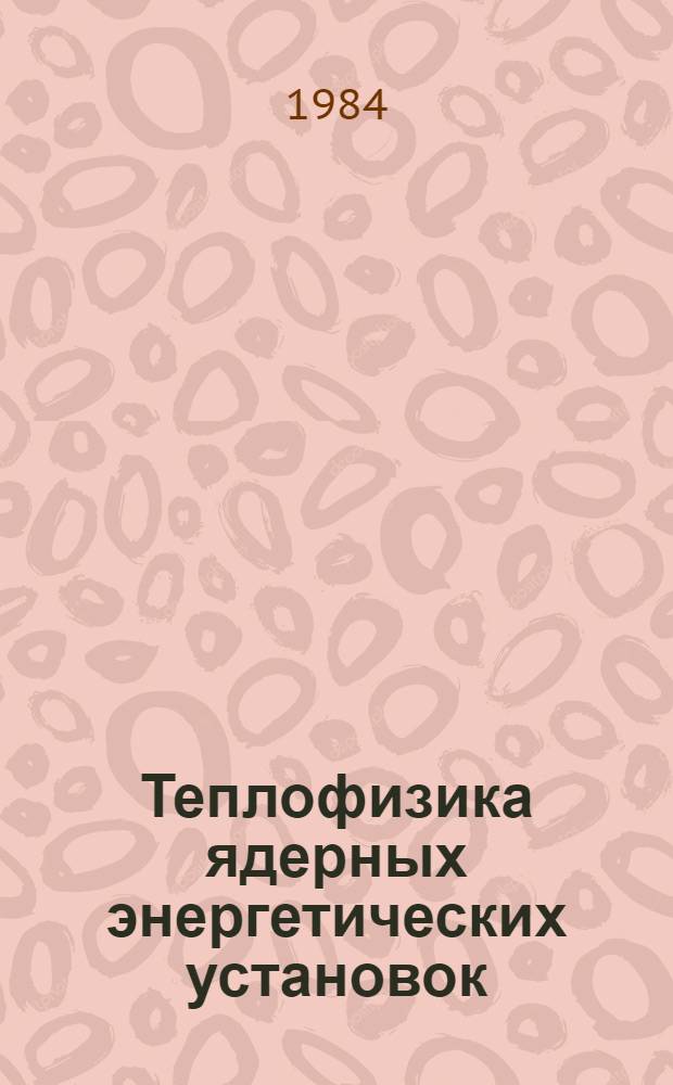 Теплофизика ядерных энергетических установок : Межвуз. сб. науч. тр