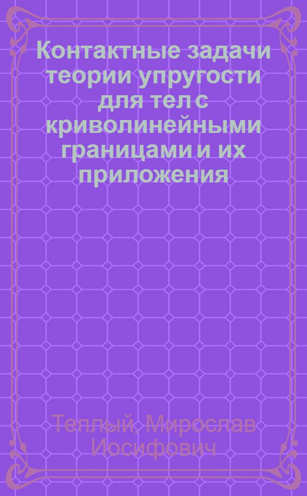 Контактные задачи теории упругости для тел с криволинейными границами и их приложения : Автореф. дис. на соиск. учен. степ. д-ра техн. наук : (01.02.04)