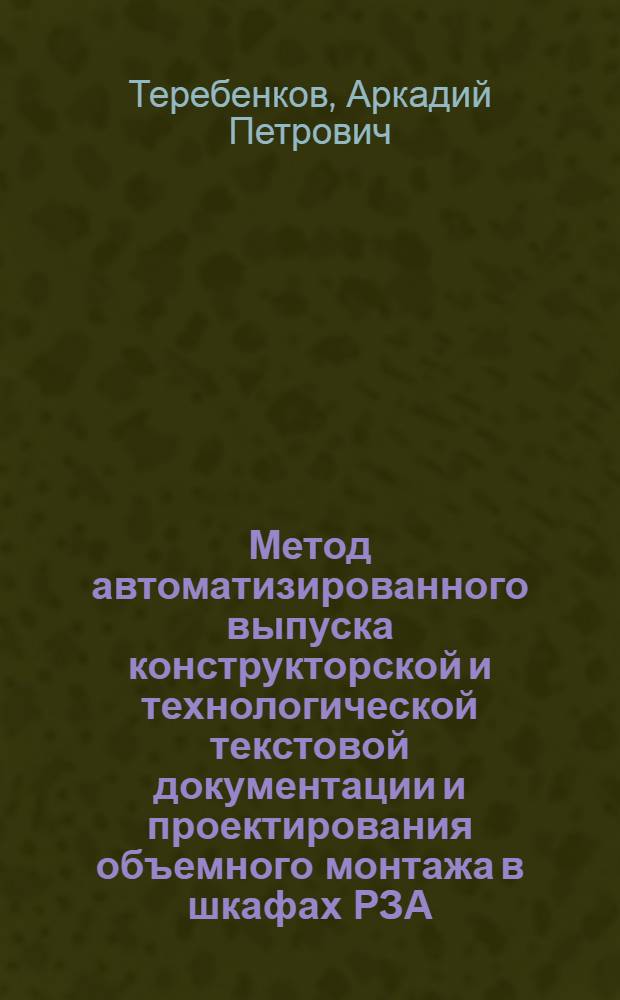 Метод автоматизированного выпуска конструкторской и технологической текстовой документации и проектирования объемного монтажа в шкафах РЗА : Автореф. дис. на соиск. учен. степ. канд. техн. наук : (05.13.12)
