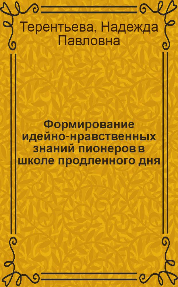 Формирование идейно-нравственных знаний пионеров в школе продленного дня : Автореф. дис. на соиск. учен. степ. канд. пед. наук : (13.00.01)