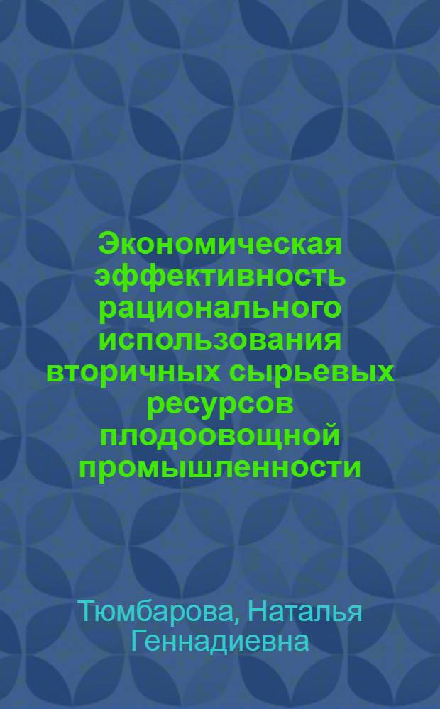 Экономическая эффективность рационального использования вторичных сырьевых ресурсов плодоовощной промышленности : Автореф. дис. на соиск. учен. степ. к. э. н