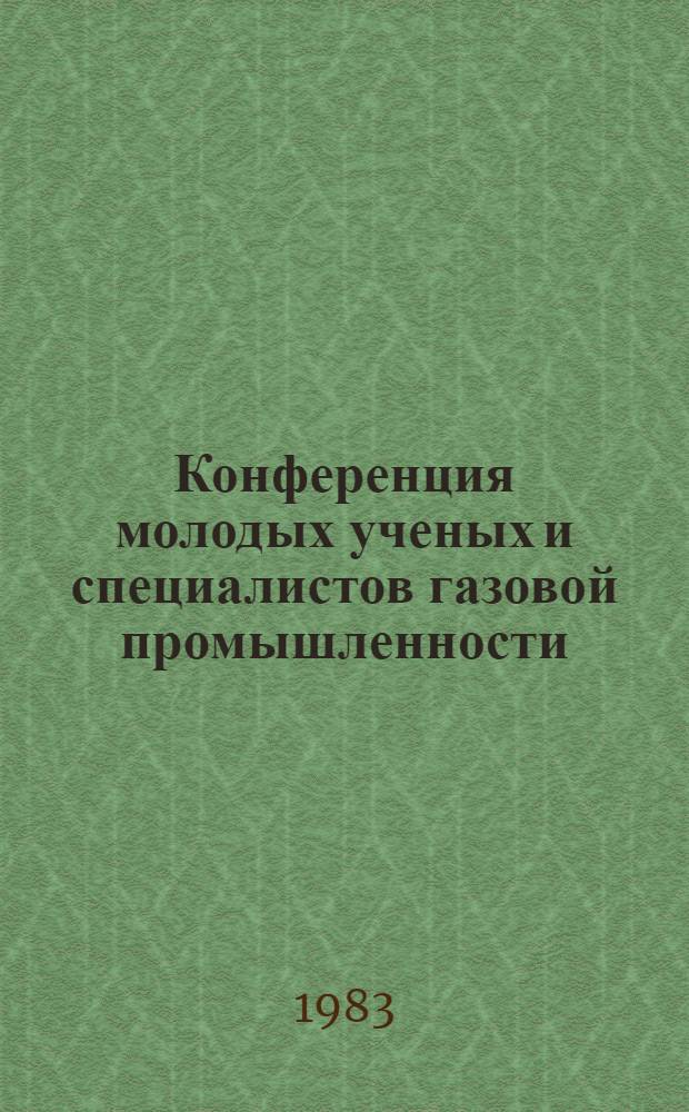 Конференция молодых ученых и специалистов газовой промышленности (25-29 апреля 1983 г.) : Тез. докл