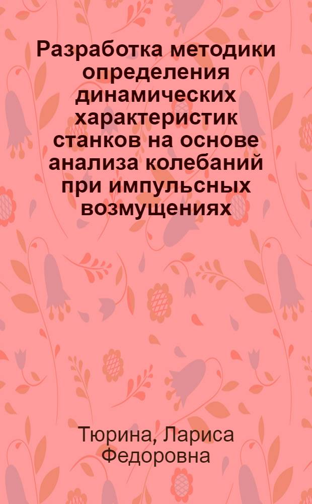 Разработка методики определения динамических характеристик станков на основе анализа колебаний при импульсных возмущениях, действующих в процессе их работы : Автореф. дис. на соиск. учен. степ. канд. техн. наук : (05.03.01)