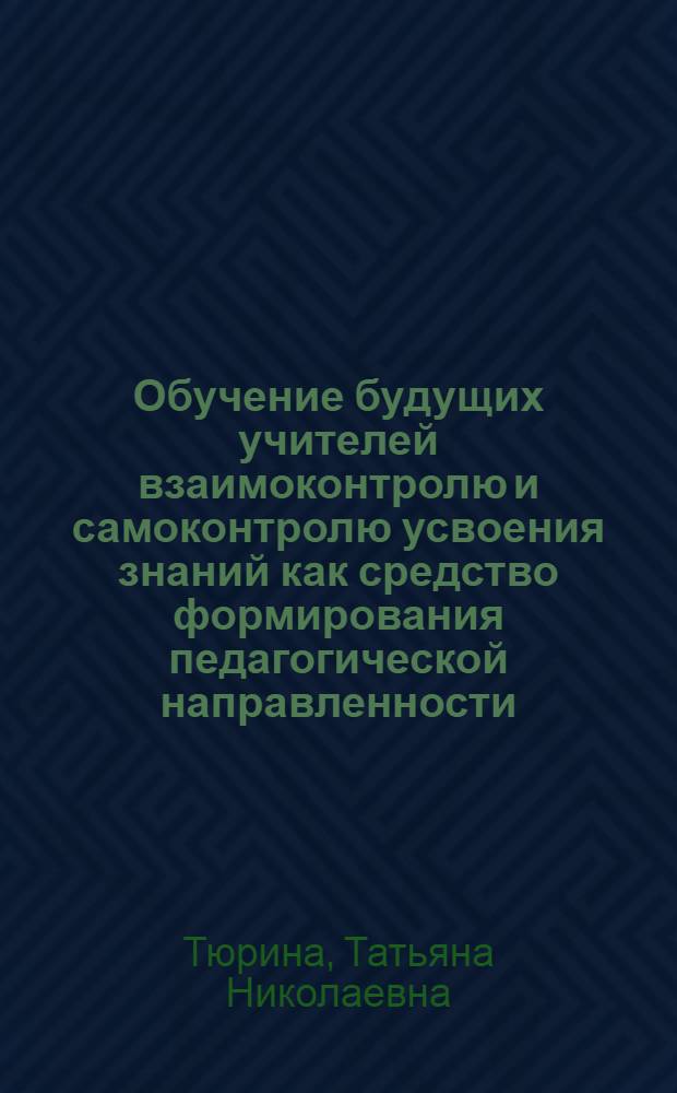 Обучение будущих учителей взаимоконтролю и самоконтролю усвоения знаний как средство формирования педагогической направленности : Автореф. дис. на соиск. учен. степ. канд. пед. наук : (13.00.01)