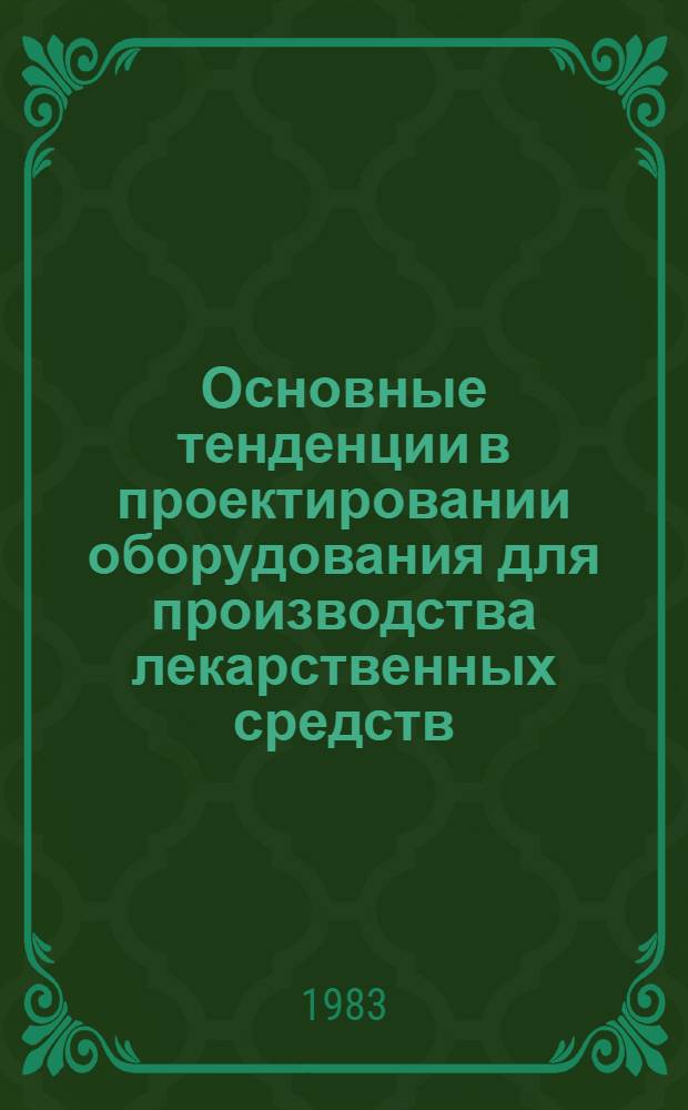 Основные тенденции в проектировании оборудования для производства лекарственных средств : (Обзор по материалам выставок "Фарминдустрия-82" и "Химия-82")