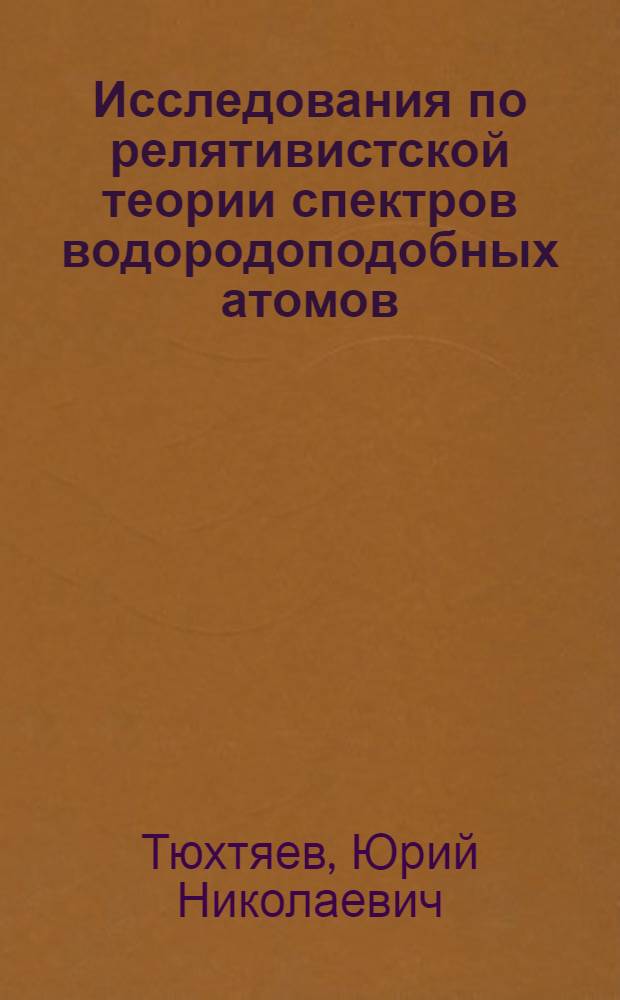 Исследования по релятивистской теории спектров водородоподобных атомов : Автореф. дис. на соиск. учен. степ. д-ра физ.-мат. наук : (01.04.02)