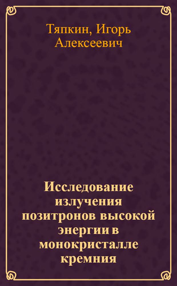Исследование излучения позитронов высокой энергии в монокристалле кремния : Автореф. дис. на соиск. учен. степ. канд. физ.-мат. наук : (01.04.01)