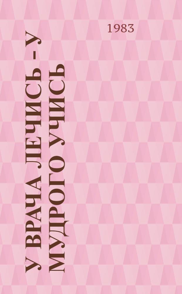 У врача лечись - у мудрого учись : Сб. пословиц, поговорок, афоризмов и высказываний