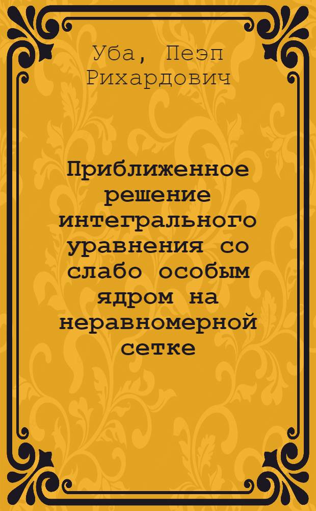 Приближенное решение интегрального уравнения со слабо особым ядром на неравномерной сетке : Автореф. дис. на соиск. учен. степ. канд. физ.-мат. наук : (01.01.07)