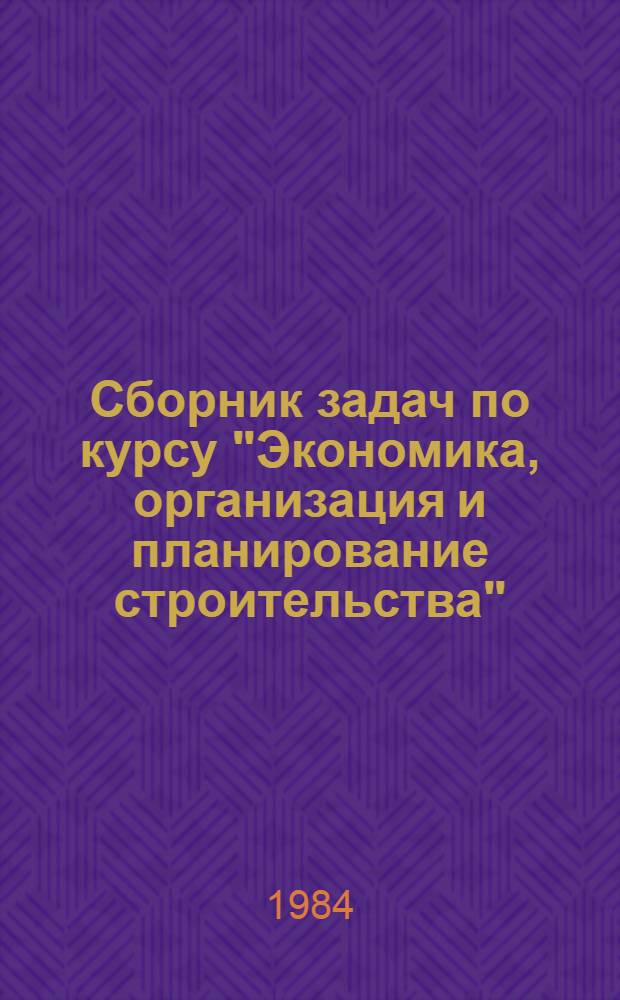 Сборник задач по курсу "Экономика, организация и планирование строительства"