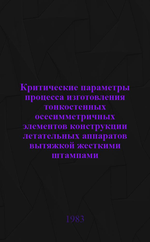 Критические параметры процесса изготовления тонкостенных осесимметричных элементов конструкции летательных аппаратов вытяжкой жесткими штампами : Автореф. дис. на соиск. учен. степ. к. т. н