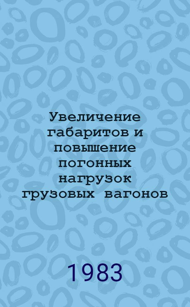 Увеличение габаритов и повышение погонных нагрузок грузовых вагонов : Сб. ст.