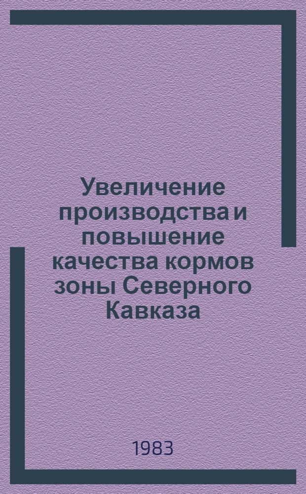 Увеличение производства и повышение качества кормов зоны Северного Кавказа : Тез. докл. обл. науч.-практ. конф. (февр. 1983 г.)