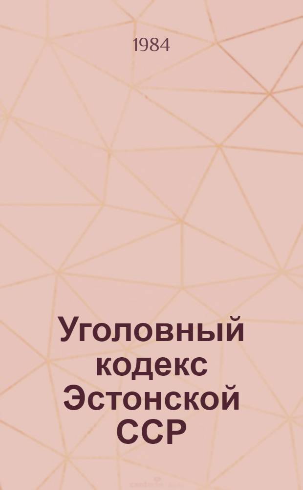 Уголовный кодекс Эстонской ССР : Офиц. текст с изм. и доп. на 01.01.84