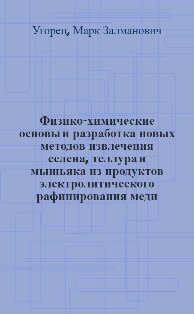 Физико-химические основы и разработка новых методов извлечения селена, теллура и мышьяка из продуктов электролитического рафинирования меди : Автореф. дис. на соиск. учен. степ. д. т. н