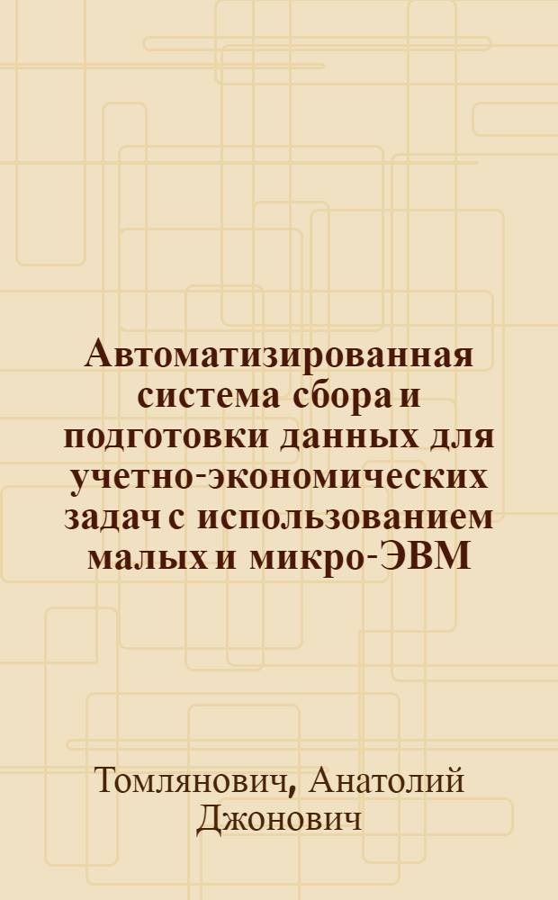 Автоматизированная система сбора и подготовки данных для учетно-экономических задач с использованием малых и микро-ЭВМ : Автореф. дис. на соиск. учен. степ. канд. экон. наук : (08.00.13)