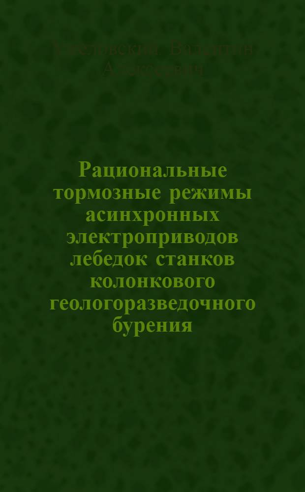 Рациональные тормозные режимы асинхронных электроприводов лебедок станков колонкового геологоразведочного бурения : Автореф. дис. на соиск. учен. степ. канд. техн. наук : (05.09.03)
