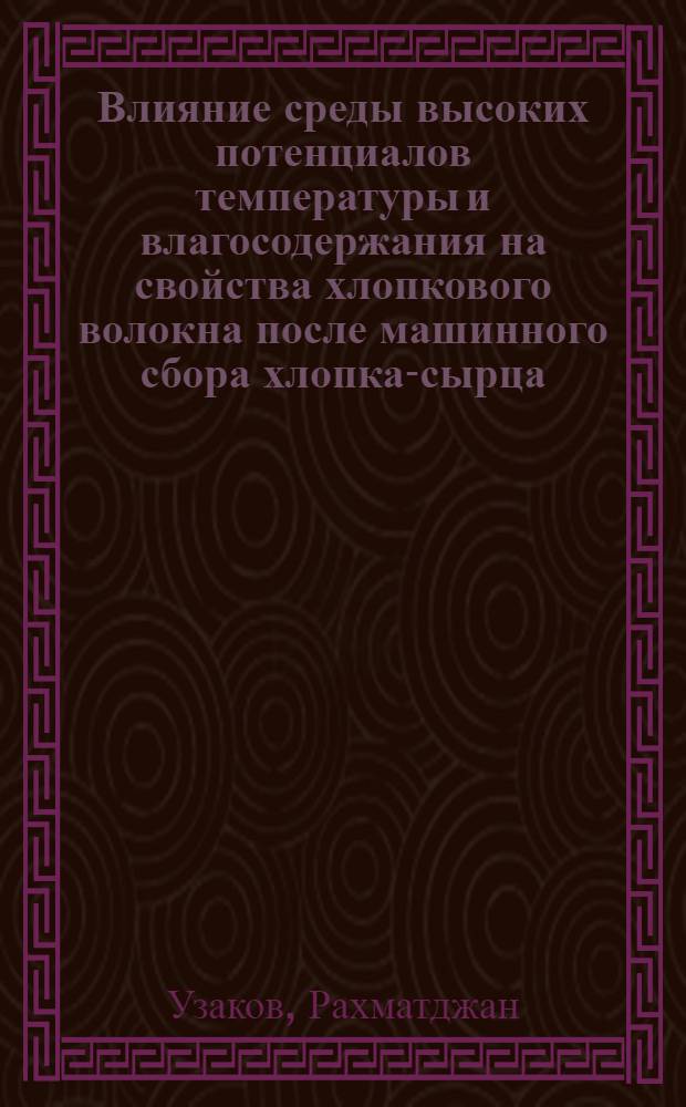 Влияние среды высоких потенциалов температуры и влагосодержания на свойства хлопкового волокна после машинного сбора хлопка-сырца : Автореф. дис. на соиск. учен. степ. канд. техн. наук : (05.19.01)