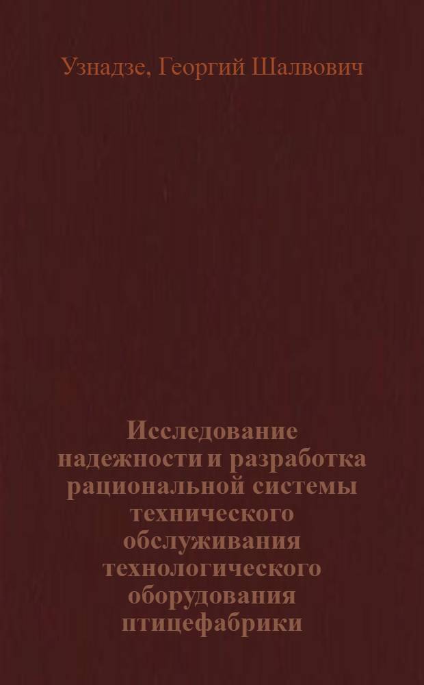 Исследование надежности и разработка рациональной системы технического обслуживания технологического оборудования птицефабрики : (На прим. Гамарджвеб. бройлер. птицефабрики силами Грузгоскомсельхозтехники) : Автореф. дис. на соиск. учен. степ. канд. техн. наук : (05.20.03)