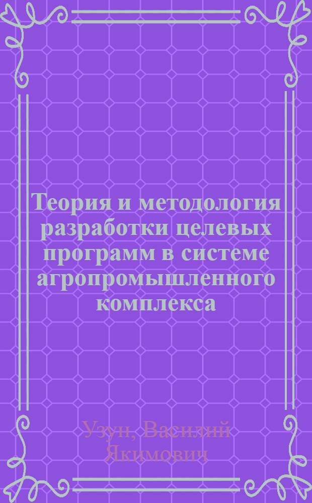 Теория и методология разработки целевых программ в системе агропромышленного комплекса : Автореф. дис. на соиск. учен. степ. д. э. н