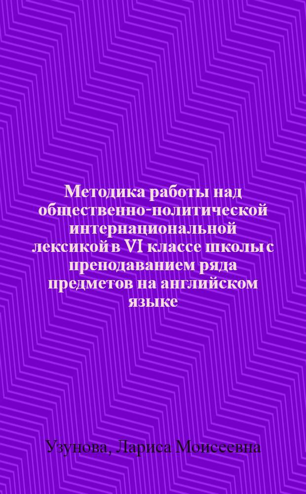 Методика работы над общественно-политической интернациональной лексикой в VI классе школы с преподаванием ряда предметов на английском языке : Автореф. дис. на соиск. учен. степ. канд. пед. наук : (13.00.02)
