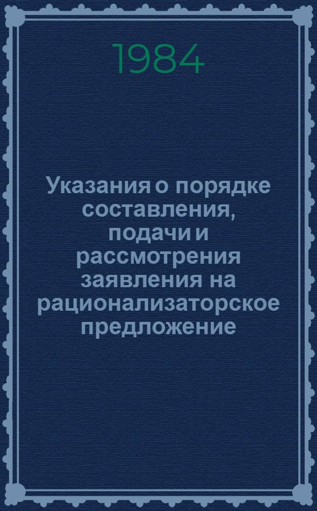 Указания о порядке составления, подачи и рассмотрения заявления на рационализаторское предложение : Утв. Гос. ком. по делам изобрет. и открытий 23.12.82