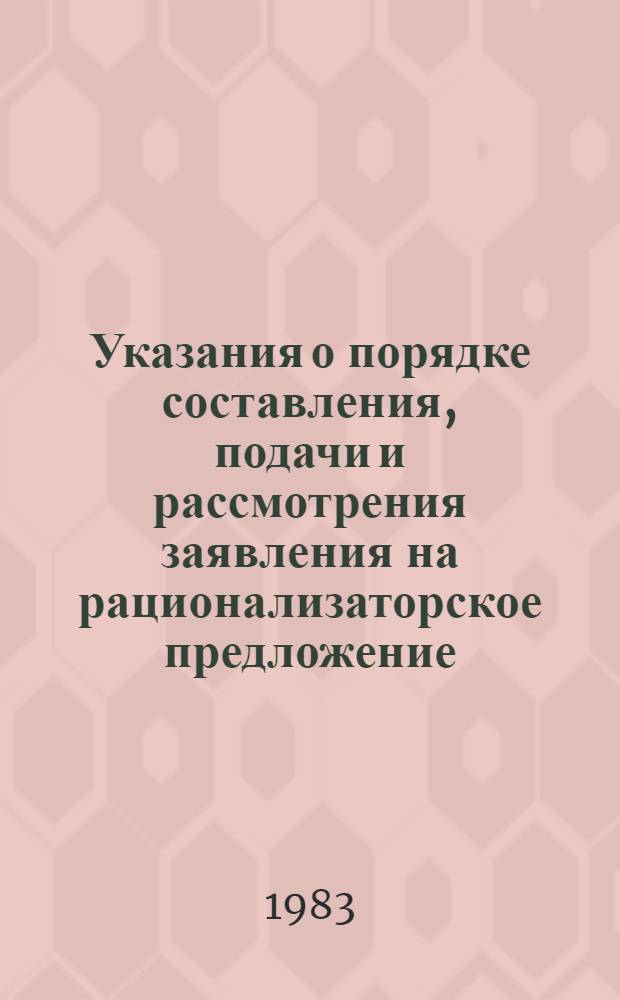 Указания о порядке составления, подачи и рассмотрения заявления на рационализаторское предложение : Утв. Гос. ком. СССР по делам изобретений и открытий 23.12.82