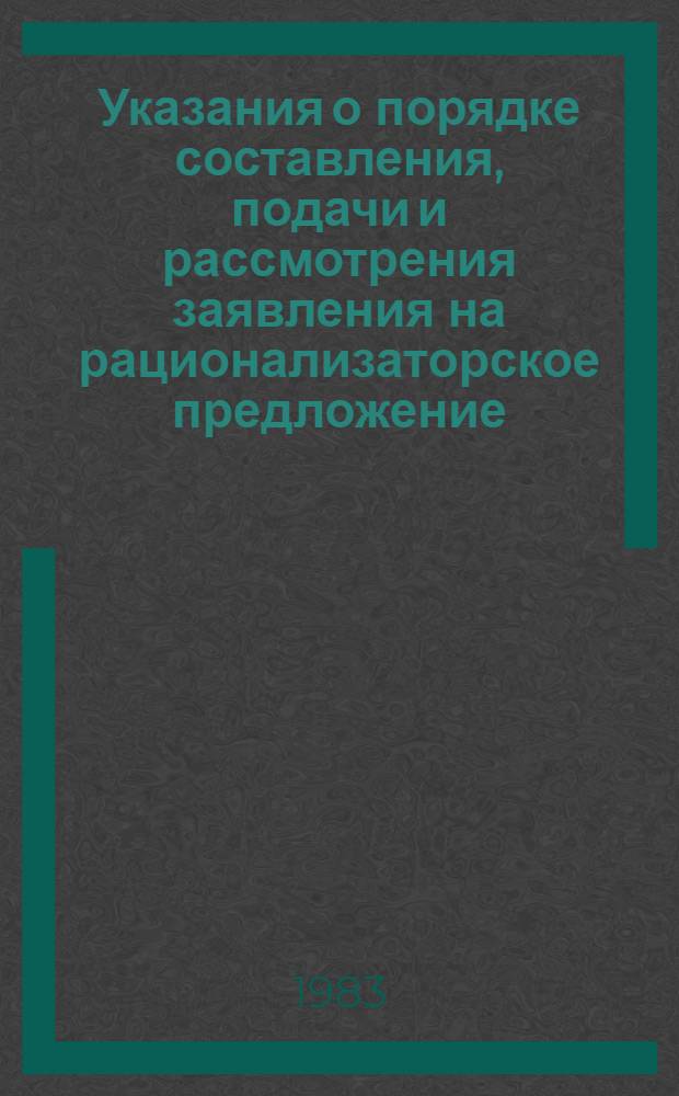 Указания о порядке составления, подачи и рассмотрения заявления на рационализаторское предложение : Утв. Гос. ком. СССР по делам изобретений и открытий 23.12.82
