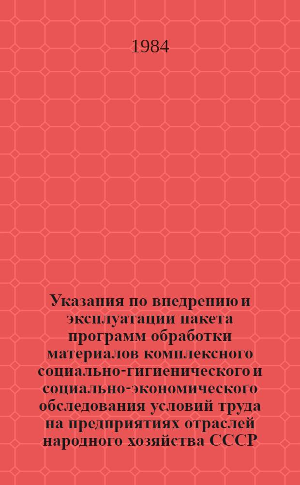 Указания по внедрению и эксплуатации пакета программ обработки материалов комплексного социально-гигиенического и социально-экономического обследования условий труда на предприятиях отраслей народного хозяйства СССР : Утв. Госкомтрудом СССР 11.11.84