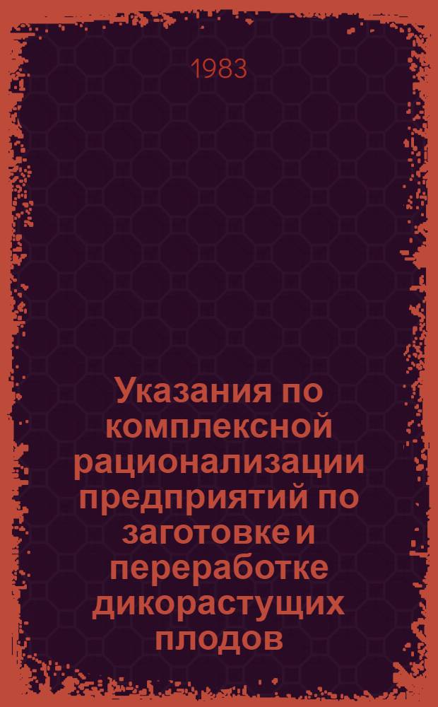 Указания по комплексной рационализации предприятий по заготовке и переработке дикорастущих плодов, ягод, грибов, орехов, лекарственно-технического сырья и меда