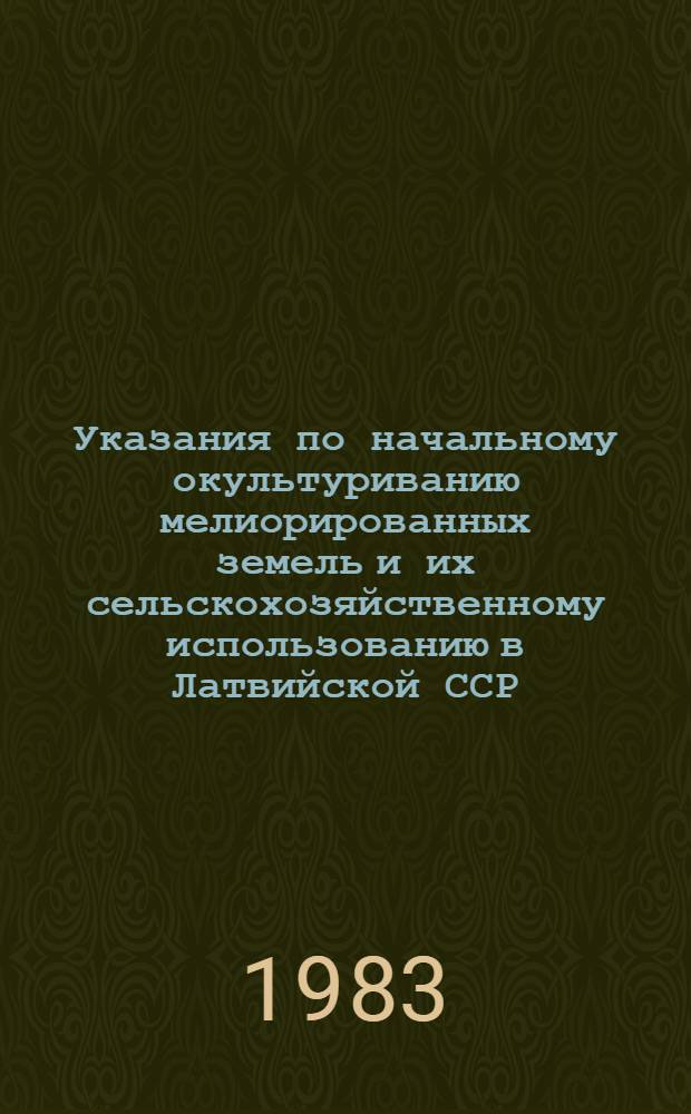 Указания по начальному окультуриванию мелиорированных земель и их сельскохозяйственному использованию в Латвийской ССР : Утв. М-вом с.-х. ЛатвССР 06.06.82